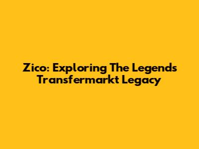 Zico: Exploring The Legend's Transfermarkt Legacy