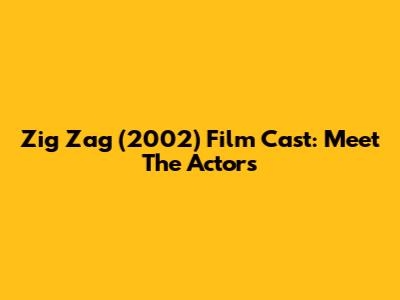 Zig Zag (2002) Film Cast: Meet The Actors