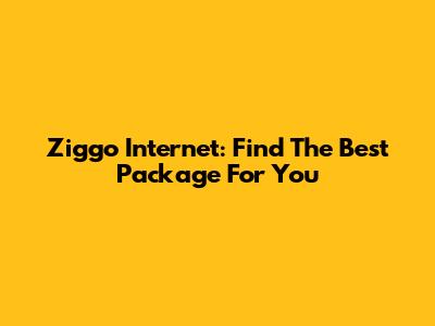 Ziggo Internet: Find The Best Package For You