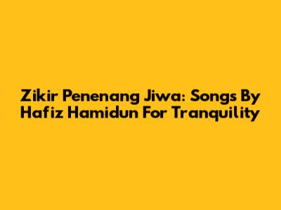 Zikir Penenang Jiwa: Songs By Hafiz Hamidun For Tranquility