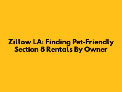 Zillow LA: Finding Pet-Friendly Section 8 Rentals By Owner
