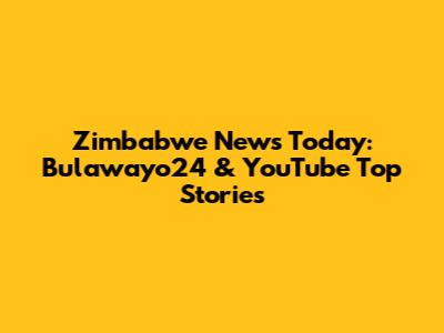 Zimbabwe News Today: Bulawayo24 & YouTube Top Stories