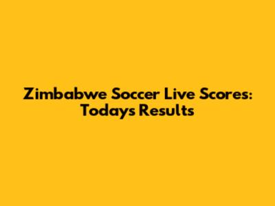 Zimbabwe Soccer Live Scores: Today's Results