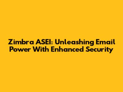Zimbra ASEI: Unleashing Email Power With Enhanced Security