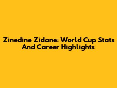 Zinedine Zidane: World Cup Stats And Career Highlights