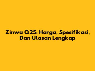Zinwa Q25: Harga, Spesifikasi, Dan Ulasan Lengkap