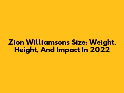 Zion Williamson's Size: Weight, Height, And Impact In 2022
