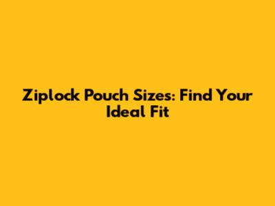 Ziplock Pouch Sizes: Find Your Ideal Fit