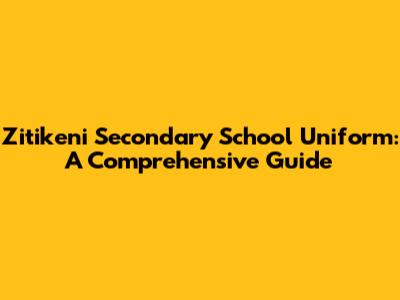 Zitikeni Secondary School Uniform: A Comprehensive Guide