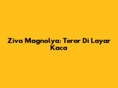 Ziva Magnolya: Teror Di Layar Kaca