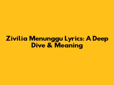 Zivilia Menunggu Lyrics: A Deep Dive & Meaning