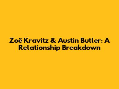 Zoë Kravitz & Austin Butler: A Relationship Breakdown