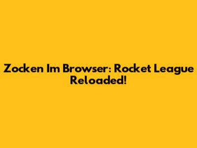 Zocken Im Browser: Rocket League Reloaded!