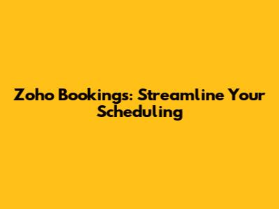 Zoho Bookings: Streamline Your Scheduling