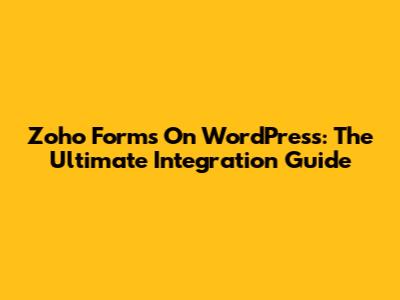 Zoho Forms On WordPress: The Ultimate Integration Guide