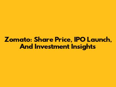 Zomato: Share Price, IPO Launch, And Investment Insights