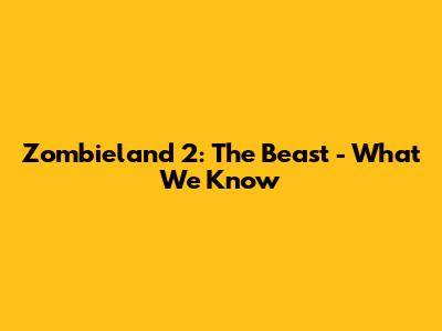 Zombieland 2: The Beast - What We Know