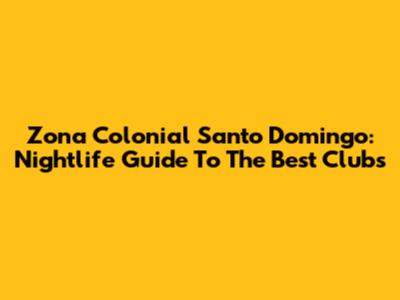 Zona Colonial Santo Domingo: Nightlife Guide To The Best Clubs