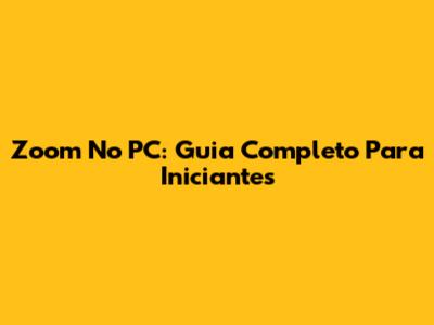 Zoom No PC: Guia Completo Para Iniciantes