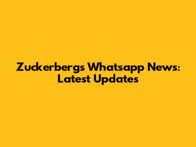 Zuckerberg's Whatsapp News: Latest Updates