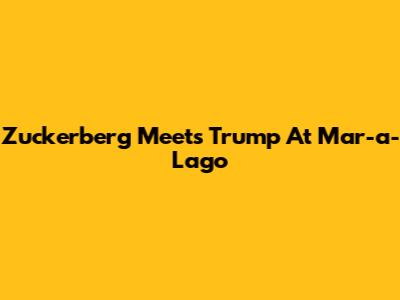 Zuckerberg Meets Trump At Mar-a-Lago