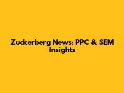 Zuckerberg News: PPC & SEM Insights