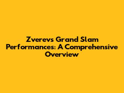 Zverev's Grand Slam Performances: A Comprehensive Overview